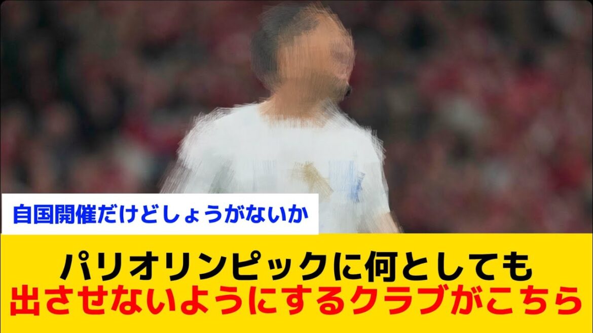 [Refused Call-Up]Here are the clubs that will do whatever it takes to prevent players from participating in the Paris Olympics