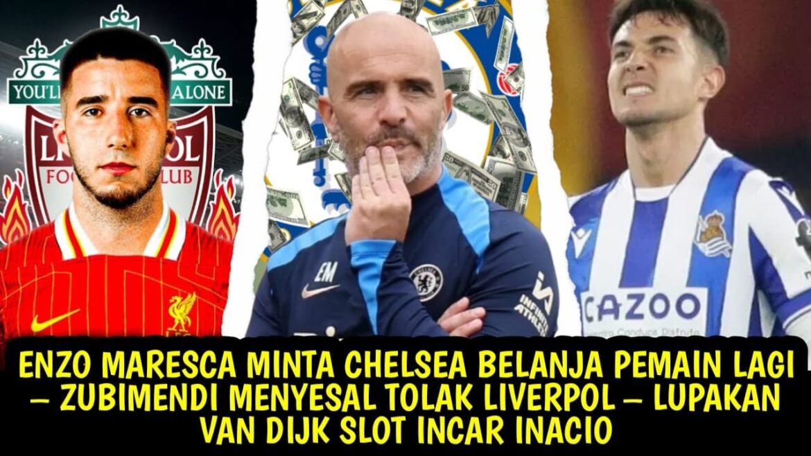 MARESCA ASKS CHELSEA TO SPEND MORE PLAYERS - ZUBIMENDI REGRETS - FORGET VAN DIJK SLOT TARGET INACIO