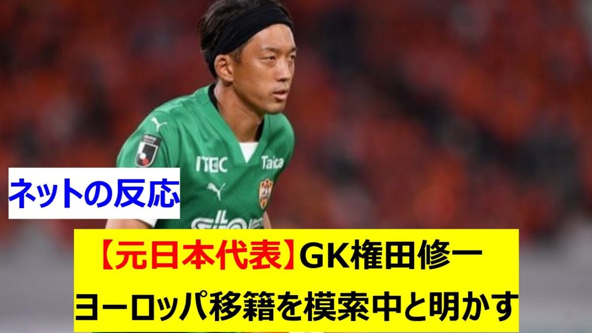 [Former Japan National Team]Goalkeeper Shuichi Gonda reveals he is looking for a move to Europe