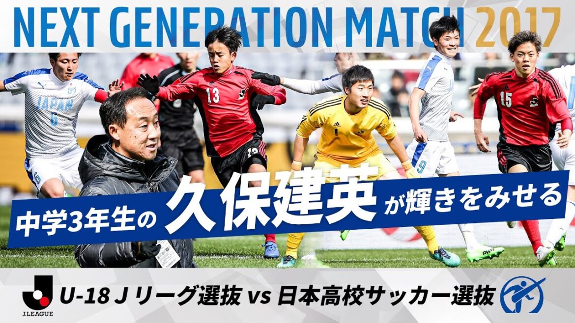 [KuboTakefusaathird-yearjuniorhighschoolstudentshowsaglimpseofhistalent!】NEXTGENERATIONMATCH2017|U-18JLeagueSelectionvs.JapanHighSchoolSoccerSelection
