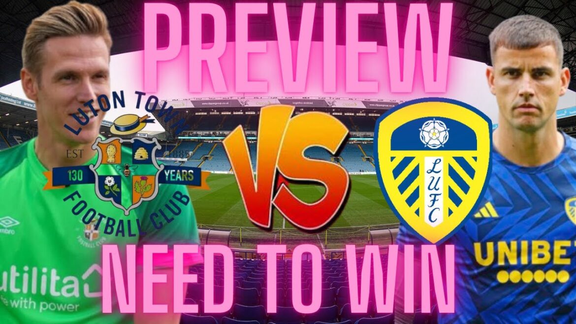 This game is a must win! Luton Town vs Leeds United preview