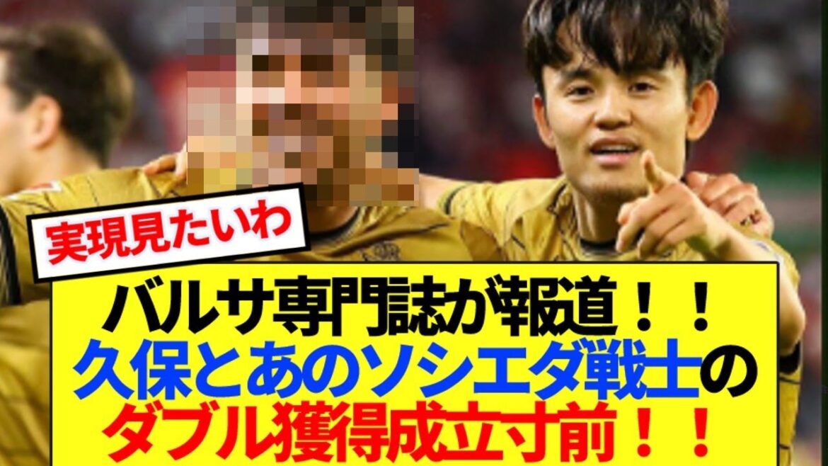 [Breaking News]Barcelona magazine reports that Kubo Takefusa and the Sociedad Warrior will be on the verge of achieving a double acquisition! !