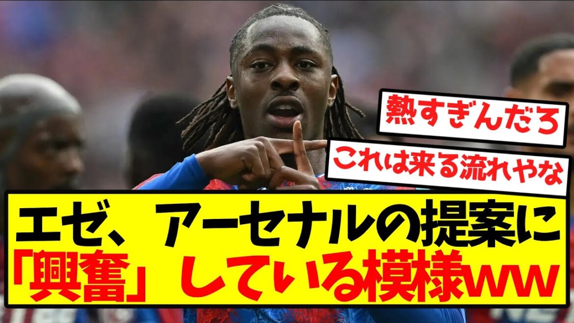 [Super Breaking News]Eze appears to be "excited" by Arsenal's proposal lol