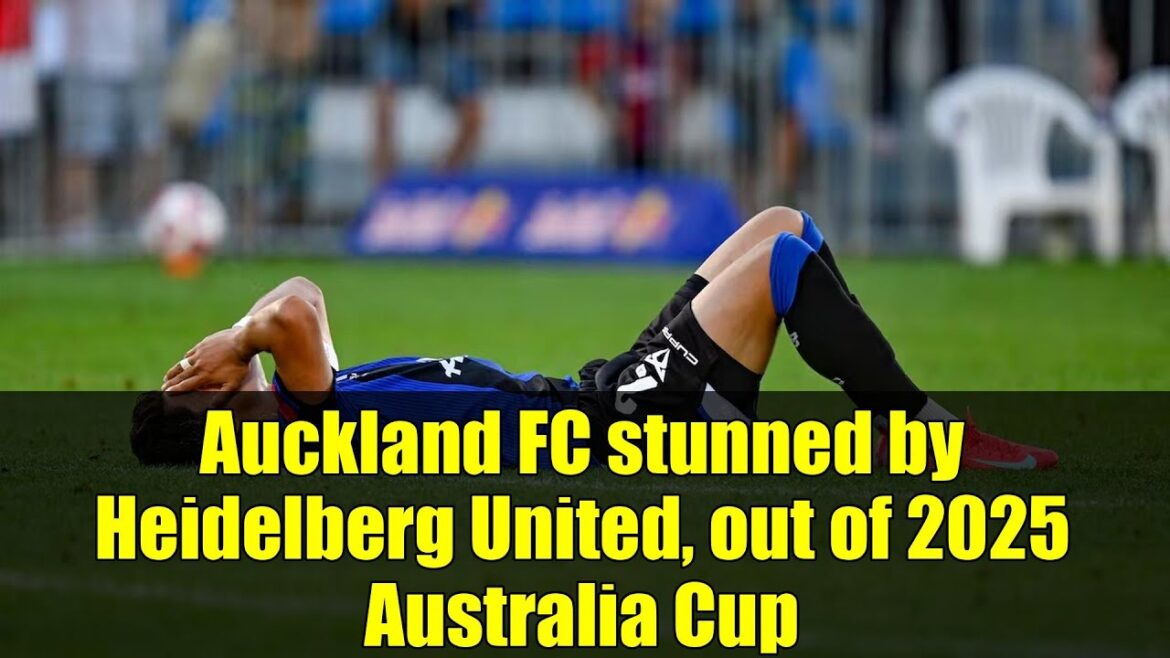 Auckland FC stunned by Heidelberg United, out of 2025 Australia Cup Auckland FC stunned by Heidelberg United, out of 2025 Australia Cup