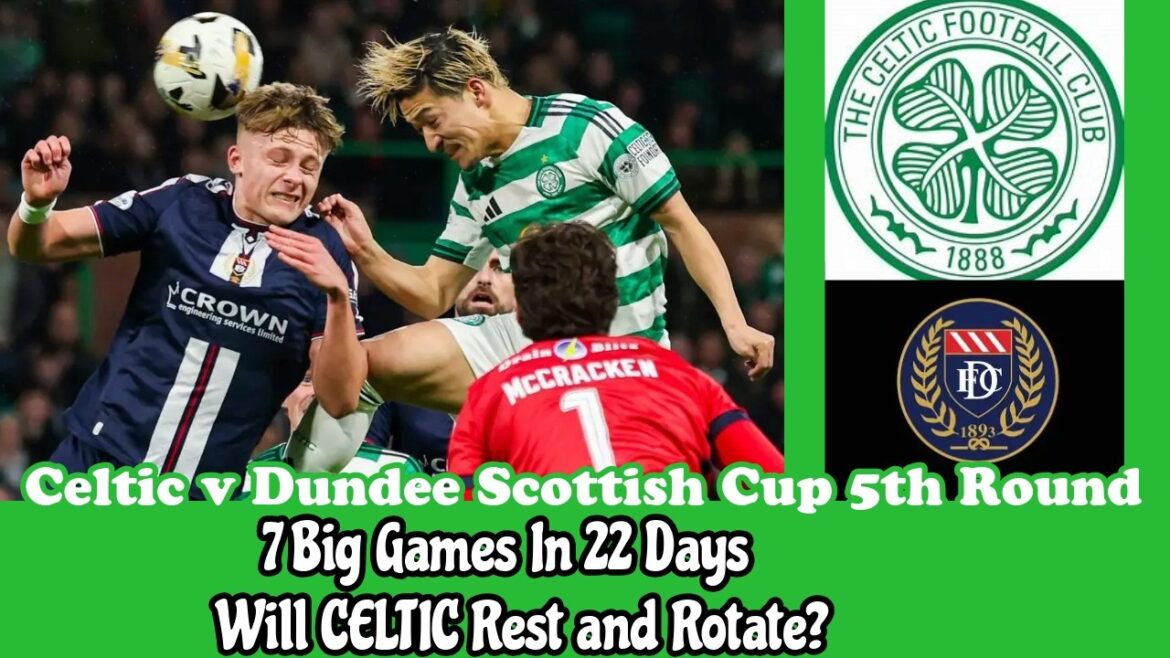CELTIC v Dundee Cup 5th Round: 7 Big Games In 22 Days Starts Today