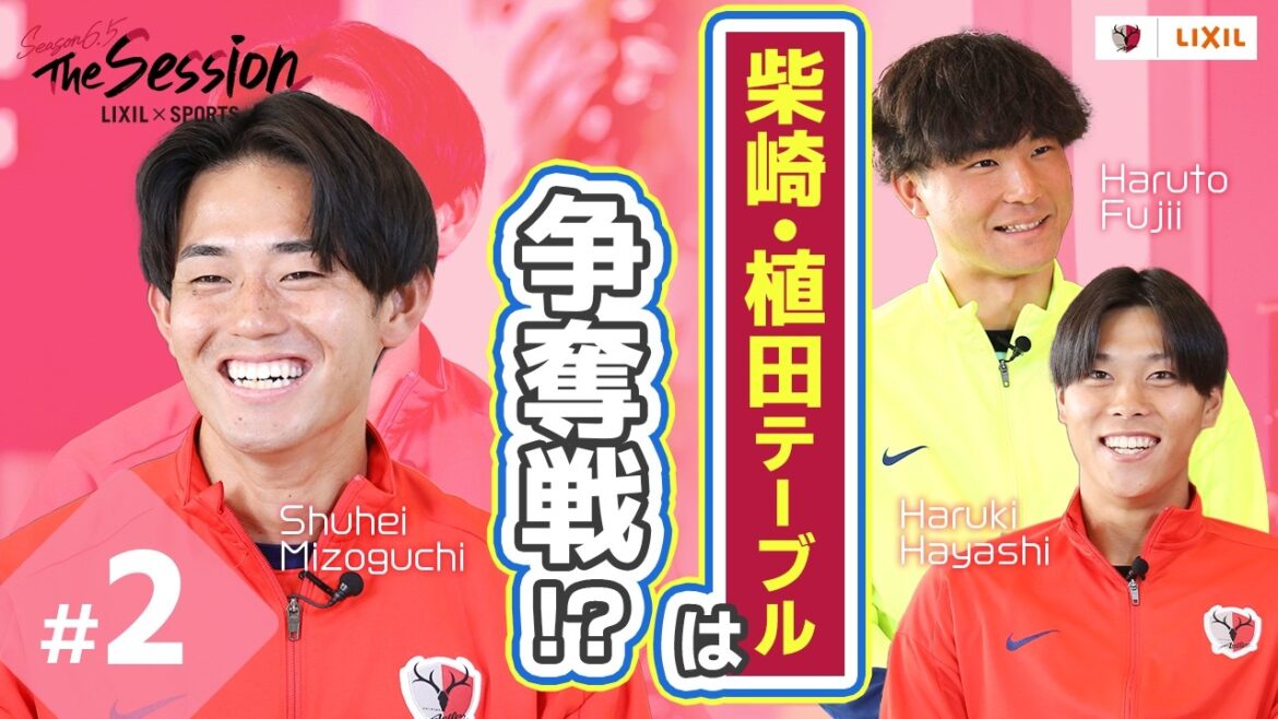 [LIXIL]Kashima Antlers The Session Season6.5 ~ Shibasaki/Ueda table is a battle! ? ~ Yoto Fujii x Haruki Hayashi x Shuhei Mizoguchi