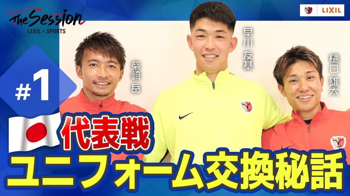 [LIXIL]Kashima Antlers The Session Season 6.5 ~The secret story of uniform exchange in the national team game~ Yuta Higuchi x Yuki Hayakawa x Gaku Shibasaki
