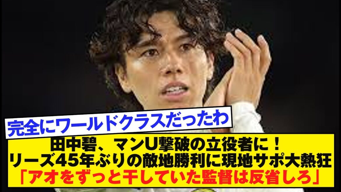 Aoi Tanaka becomes a key player in defeating Man U! Local supporters go wild after Leeds' first win at home in 45 years: ``Managers who have been keeping their fingers crossed should reconsider''