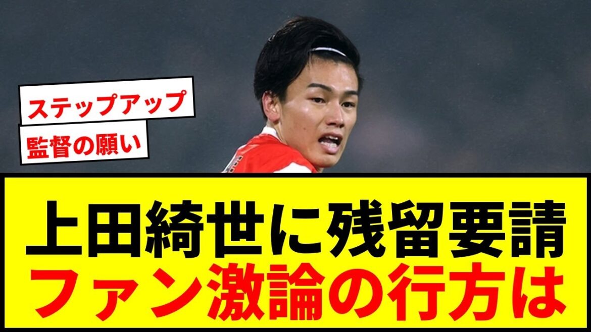 [Shocking]Director Van Persie makes an unusual request to Kiyo Ueda to stay! Fans fiercely debate whether to transfer or stay?
