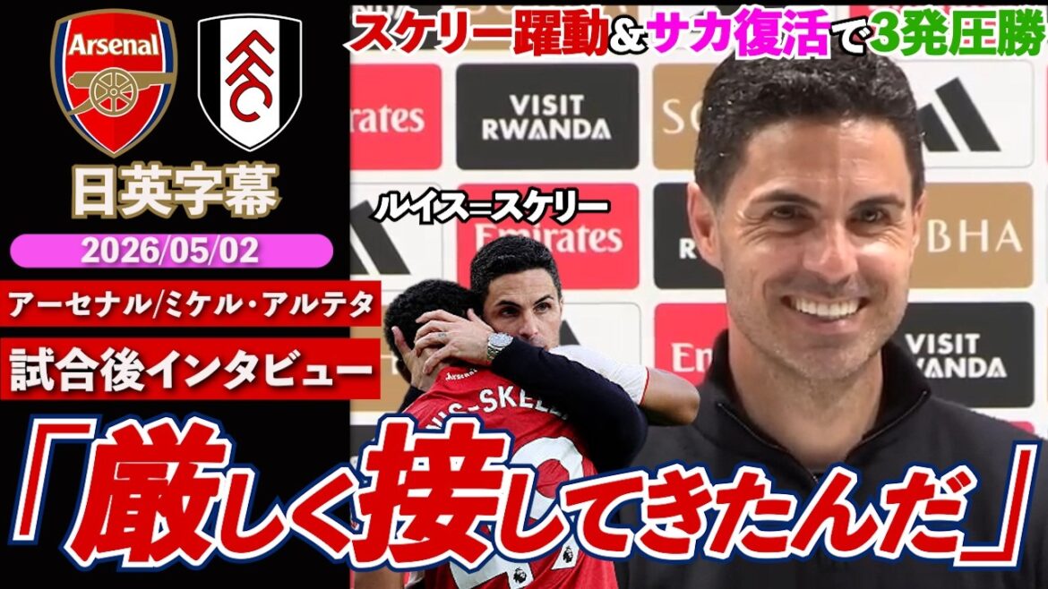 [April Release]Arsenal's Louis-Skelly midfielder is dynamic, Saka makes a full comeback, and he scores two goals!! "We've been tough on him" | Arsenal VS Fulham | Arteta post-match interview | Japanese-English subtitles | May 2, 2026