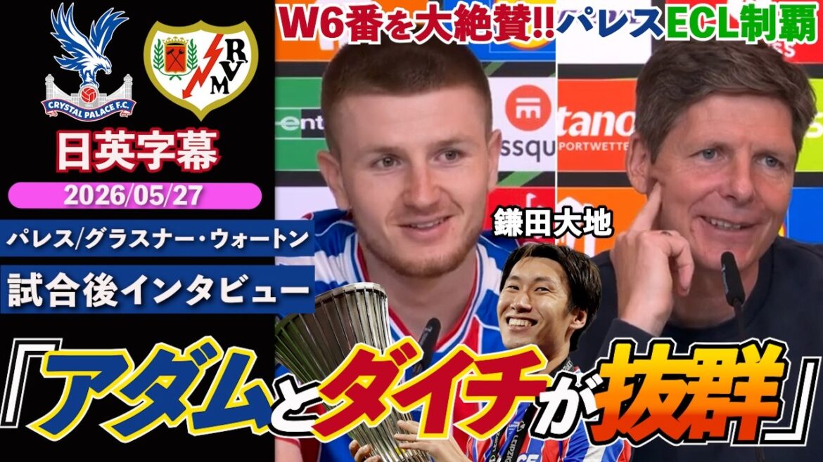 [Ultimate beauty]Palace wins the ECL! Daichi Kamata & Wharton's W6 are highly praised: "Adam and Daichi were outstanding" | Palace VS Rajo | Glasner/Wharton post-match interview | Japanese-English subtitles | May 27, 2026