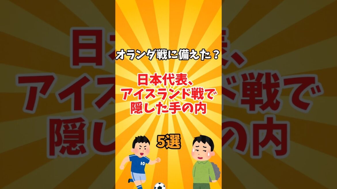 Are you ready for the match against the Netherlands? Japan national team's 5 hidden secrets during the match against Iceland