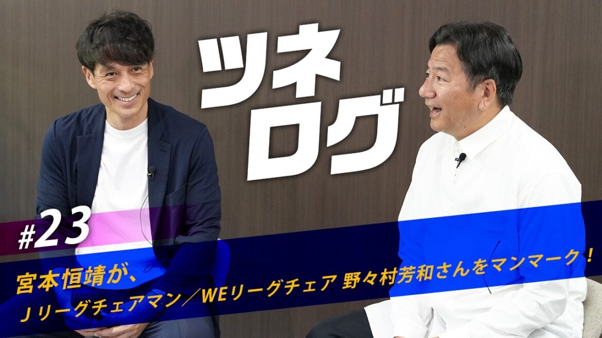Tunelog vol.23 ~ Man mark Yoshikazu Nonomura (J League Chairman/WE League Chair)! #JFA #Tunelog #Tsuneyasu Miyamoto Tunelog vol.23 ~ Man mark Yoshikazu Nonomura (J League Chairman/WE League Chair)! #JFA #Tunelog #Tsuneyasu Miyamoto